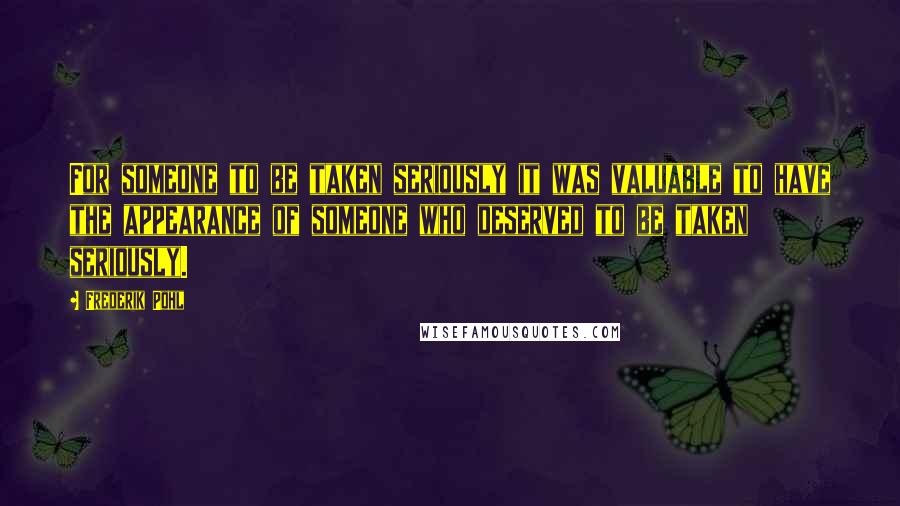 Frederik Pohl Quotes: For someone to be taken seriously it was valuable to have the appearance of someone who deserved to be taken seriously.