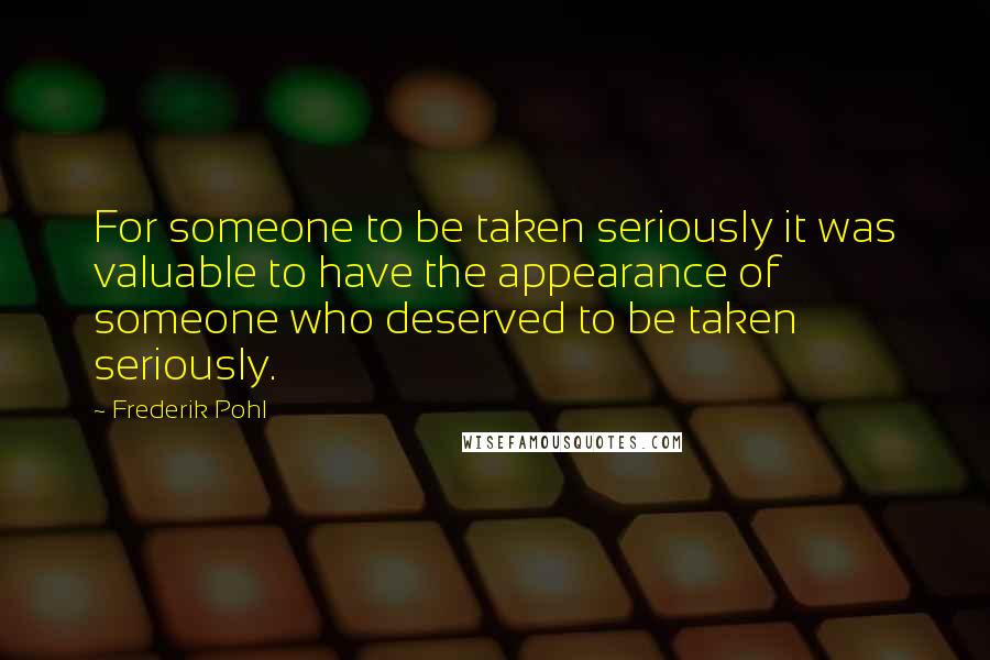 Frederik Pohl Quotes: For someone to be taken seriously it was valuable to have the appearance of someone who deserved to be taken seriously.