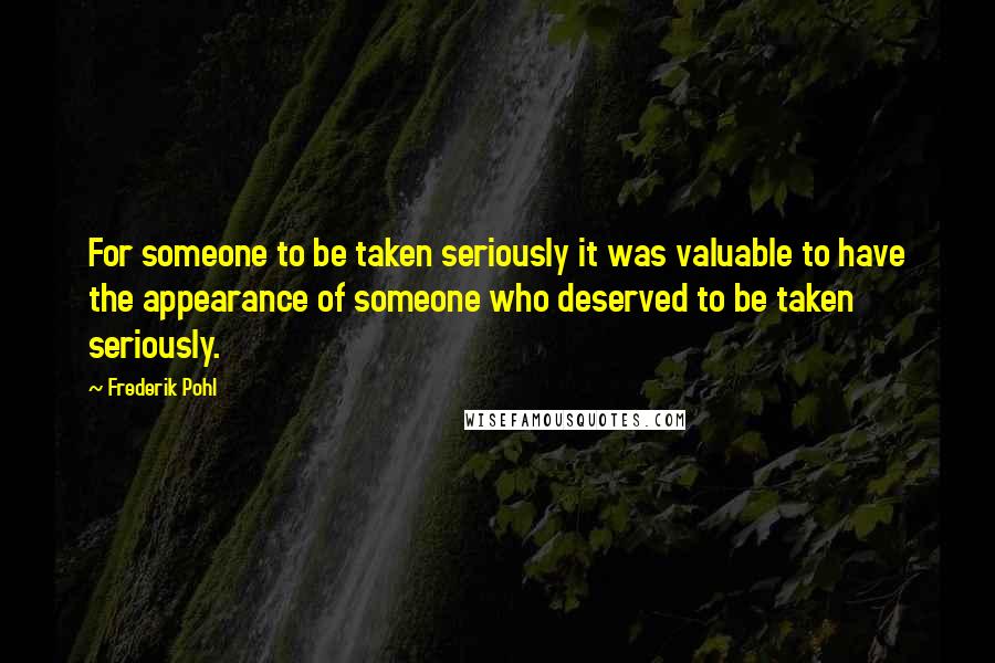 Frederik Pohl Quotes: For someone to be taken seriously it was valuable to have the appearance of someone who deserved to be taken seriously.