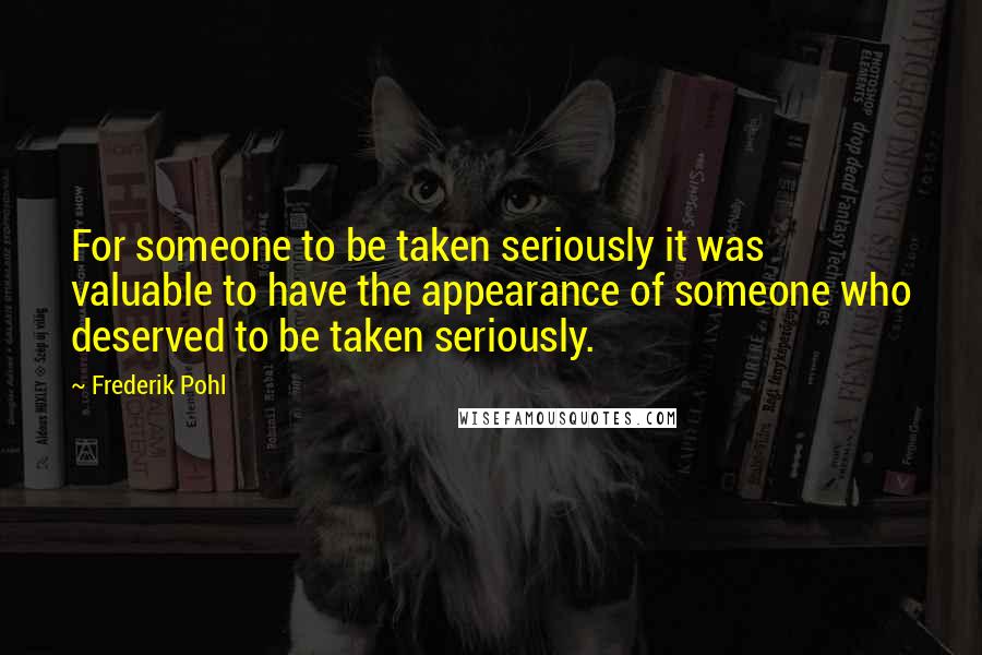 Frederik Pohl Quotes: For someone to be taken seriously it was valuable to have the appearance of someone who deserved to be taken seriously.