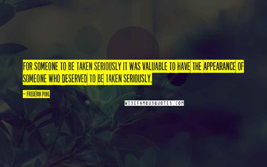 Frederik Pohl Quotes: For someone to be taken seriously it was valuable to have the appearance of someone who deserved to be taken seriously.