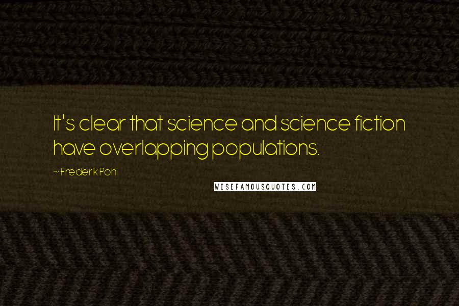 Frederik Pohl Quotes: It's clear that science and science fiction have overlapping populations.