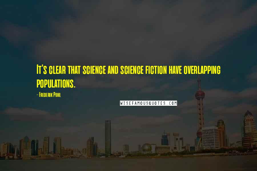 Frederik Pohl Quotes: It's clear that science and science fiction have overlapping populations.