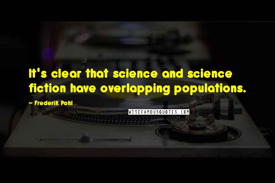 Frederik Pohl Quotes: It's clear that science and science fiction have overlapping populations.