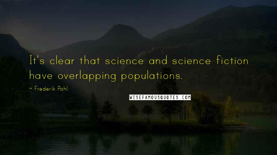 Frederik Pohl Quotes: It's clear that science and science fiction have overlapping populations.