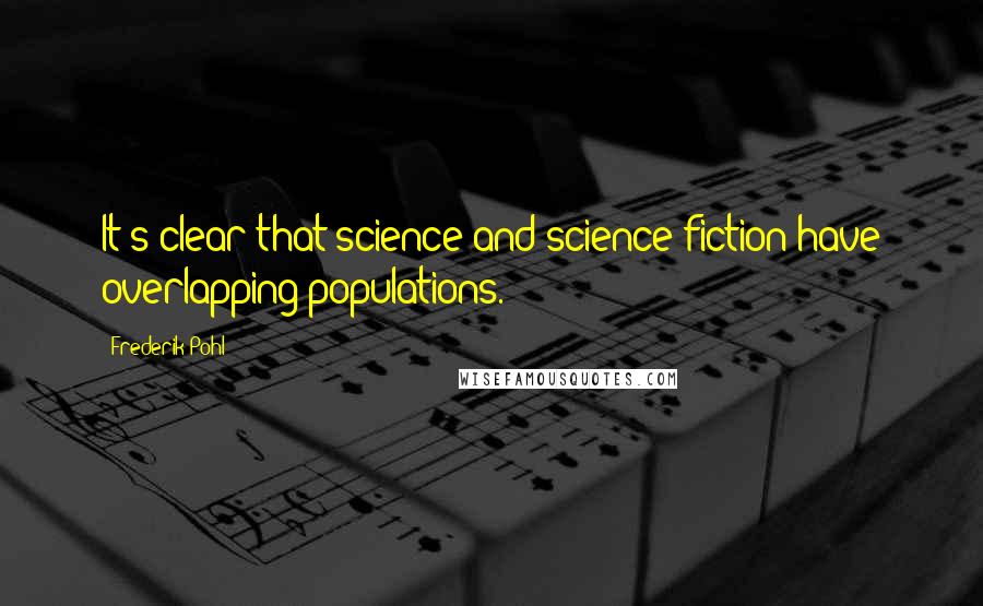 Frederik Pohl Quotes: It's clear that science and science fiction have overlapping populations.