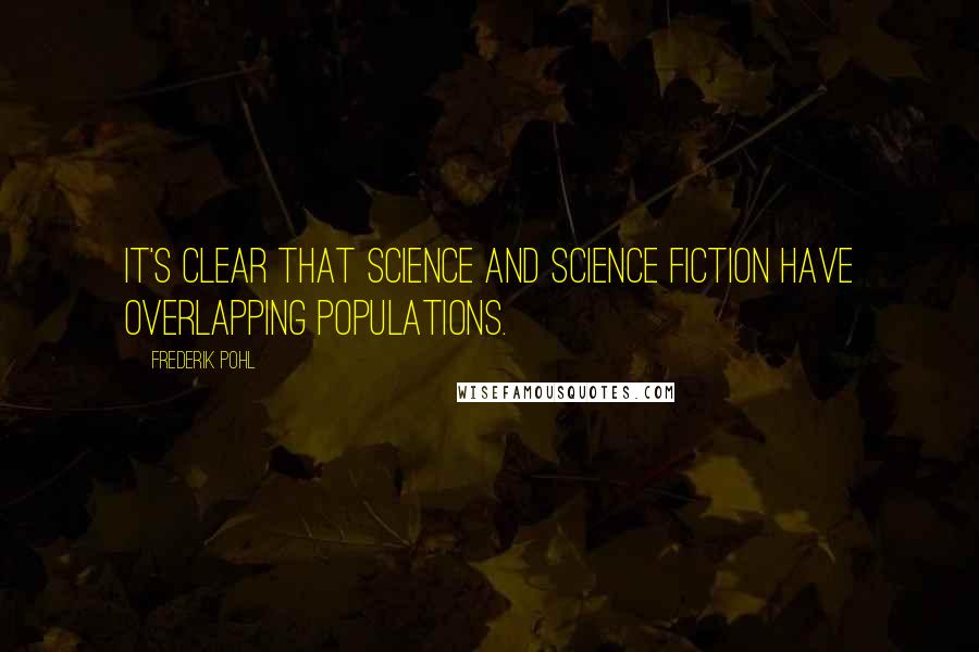 Frederik Pohl Quotes: It's clear that science and science fiction have overlapping populations.