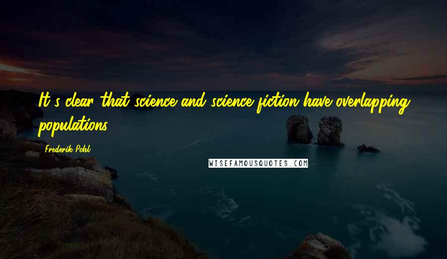 Frederik Pohl Quotes: It's clear that science and science fiction have overlapping populations.