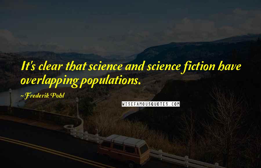 Frederik Pohl Quotes: It's clear that science and science fiction have overlapping populations.