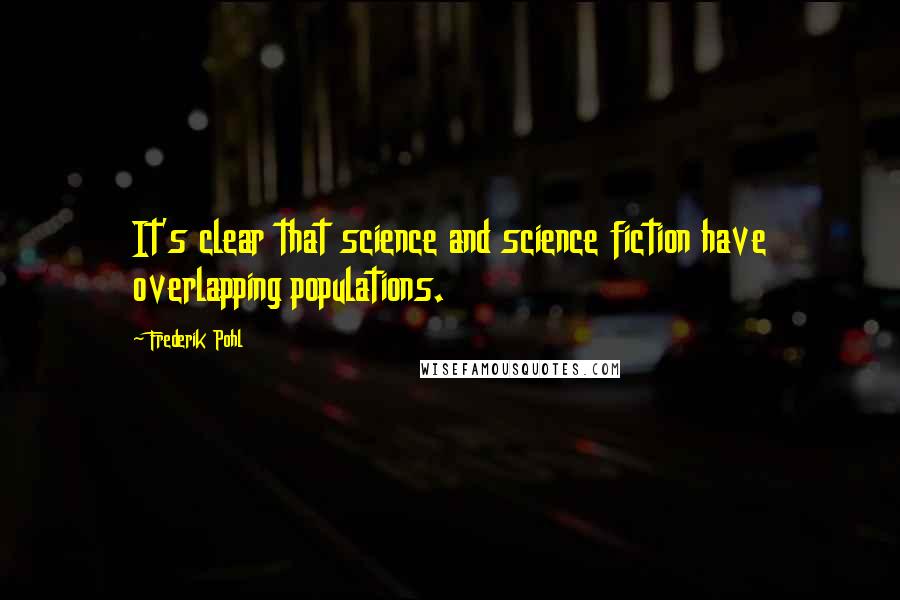 Frederik Pohl Quotes: It's clear that science and science fiction have overlapping populations.