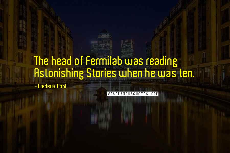 Frederik Pohl Quotes: The head of Fermilab was reading Astonishing Stories when he was ten.