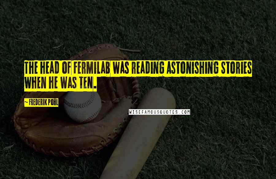 Frederik Pohl Quotes: The head of Fermilab was reading Astonishing Stories when he was ten.