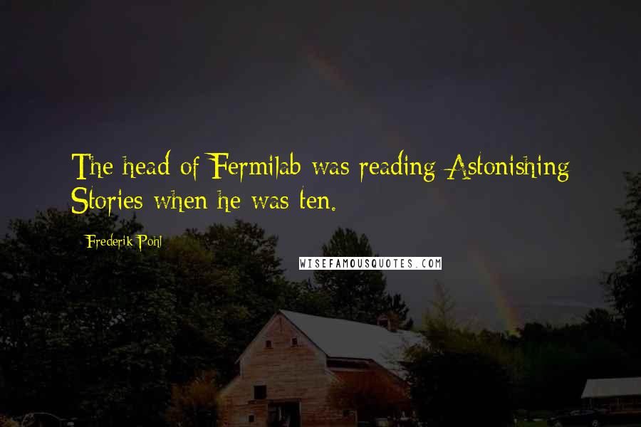 Frederik Pohl Quotes: The head of Fermilab was reading Astonishing Stories when he was ten.