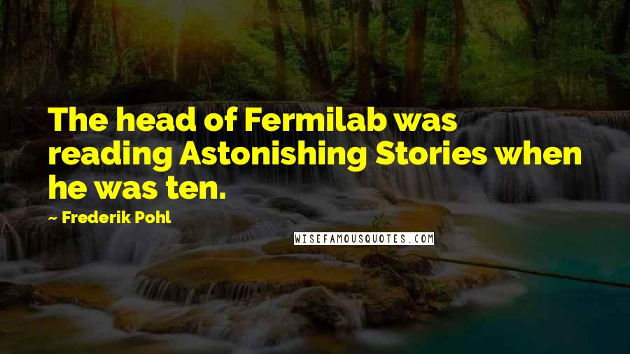 Frederik Pohl Quotes: The head of Fermilab was reading Astonishing Stories when he was ten.