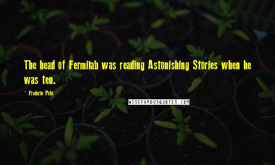 Frederik Pohl Quotes: The head of Fermilab was reading Astonishing Stories when he was ten.