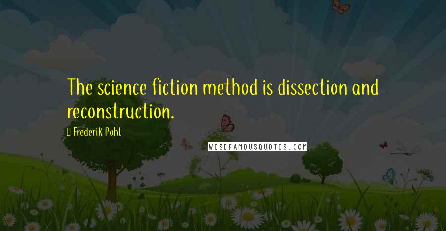 Frederik Pohl Quotes: The science fiction method is dissection and reconstruction.