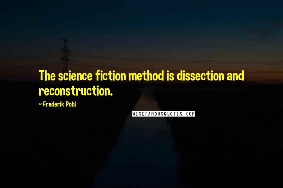 Frederik Pohl Quotes: The science fiction method is dissection and reconstruction.