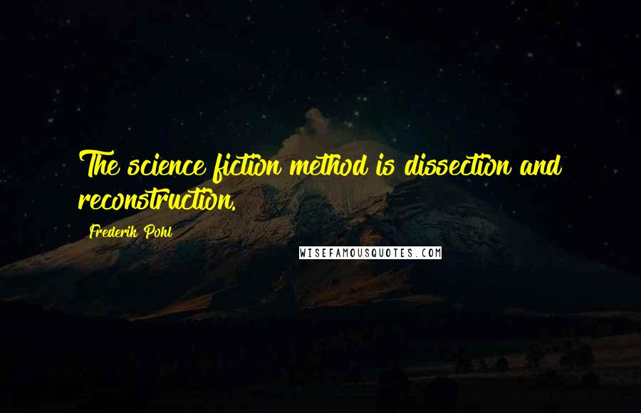 Frederik Pohl Quotes: The science fiction method is dissection and reconstruction.