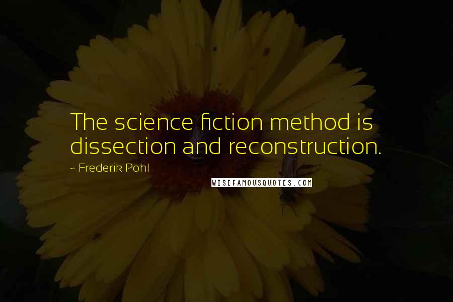 Frederik Pohl Quotes: The science fiction method is dissection and reconstruction.