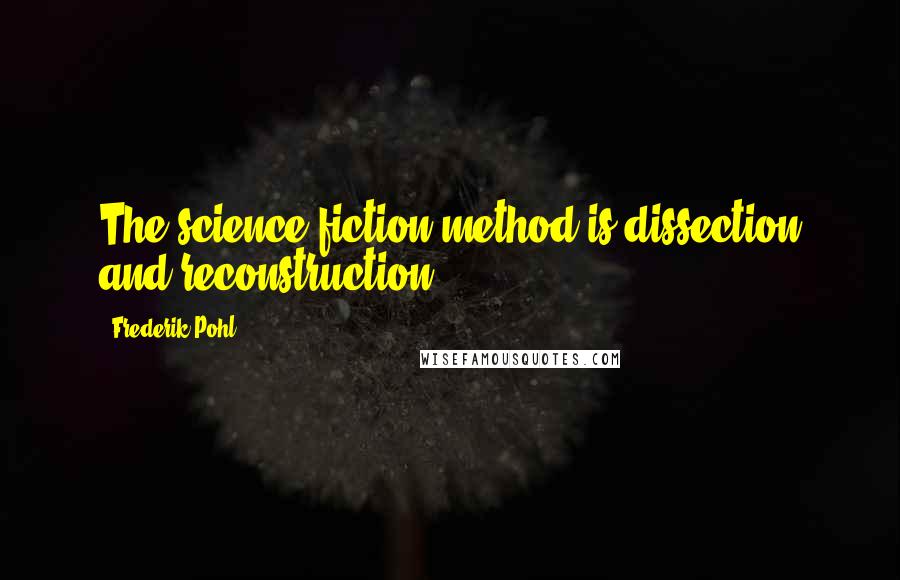 Frederik Pohl Quotes: The science fiction method is dissection and reconstruction.