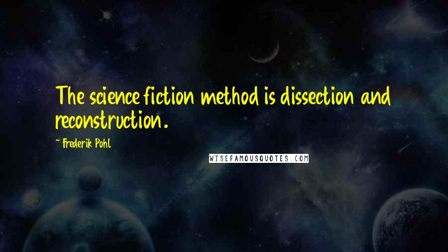 Frederik Pohl Quotes: The science fiction method is dissection and reconstruction.