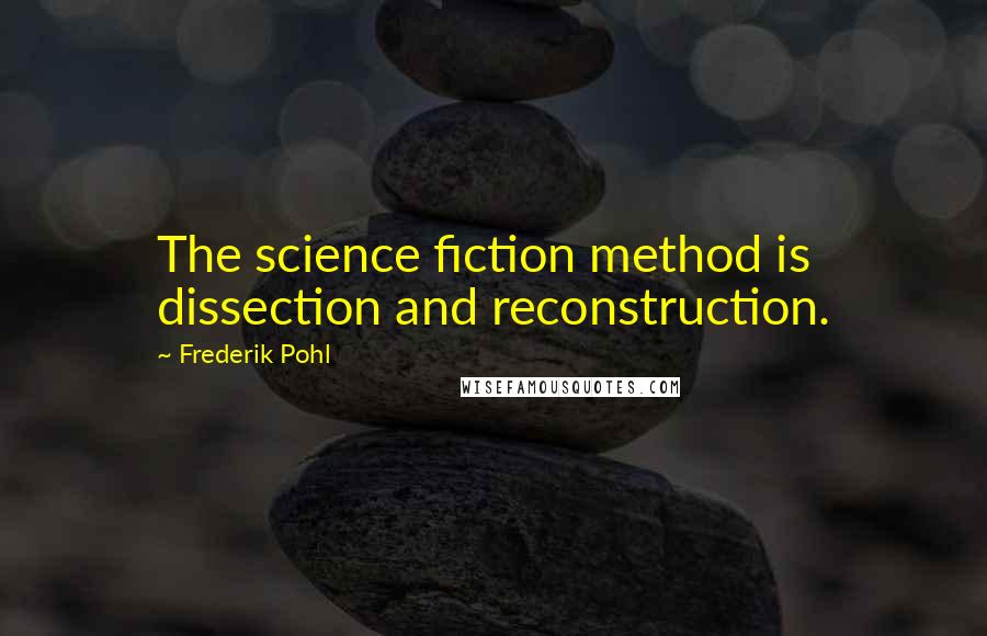 Frederik Pohl Quotes: The science fiction method is dissection and reconstruction.