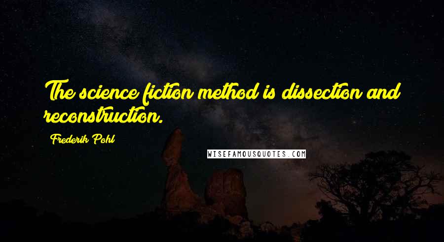 Frederik Pohl Quotes: The science fiction method is dissection and reconstruction.