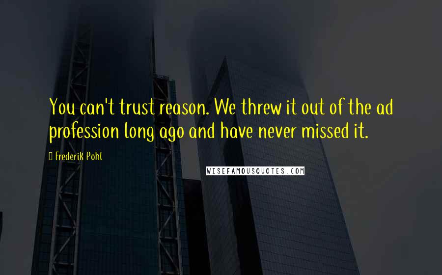 Frederik Pohl Quotes: You can't trust reason. We threw it out of the ad profession long ago and have never missed it.