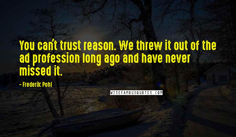 Frederik Pohl Quotes: You can't trust reason. We threw it out of the ad profession long ago and have never missed it.