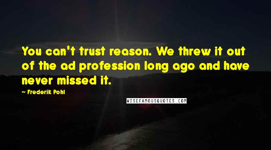 Frederik Pohl Quotes: You can't trust reason. We threw it out of the ad profession long ago and have never missed it.