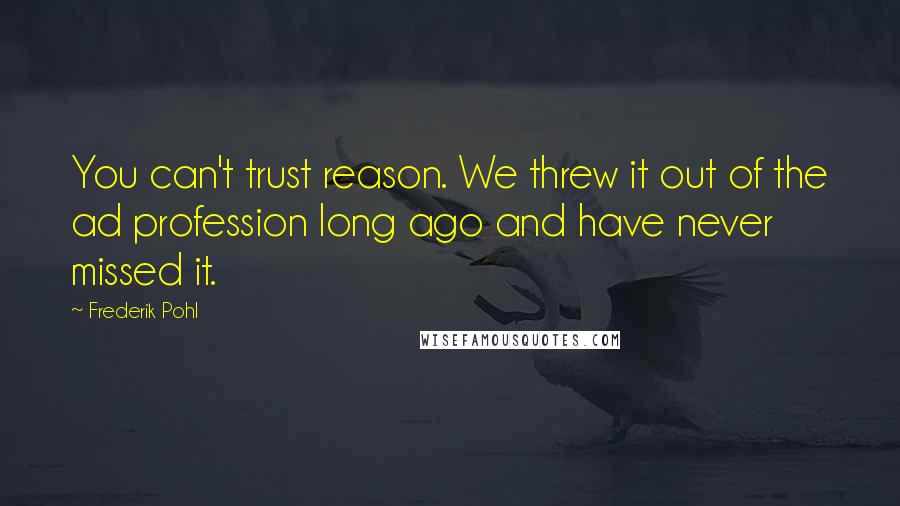 Frederik Pohl Quotes: You can't trust reason. We threw it out of the ad profession long ago and have never missed it.