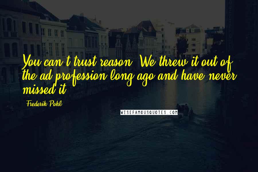 Frederik Pohl Quotes: You can't trust reason. We threw it out of the ad profession long ago and have never missed it.