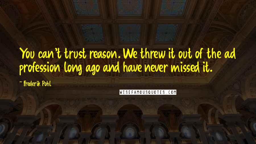 Frederik Pohl Quotes: You can't trust reason. We threw it out of the ad profession long ago and have never missed it.