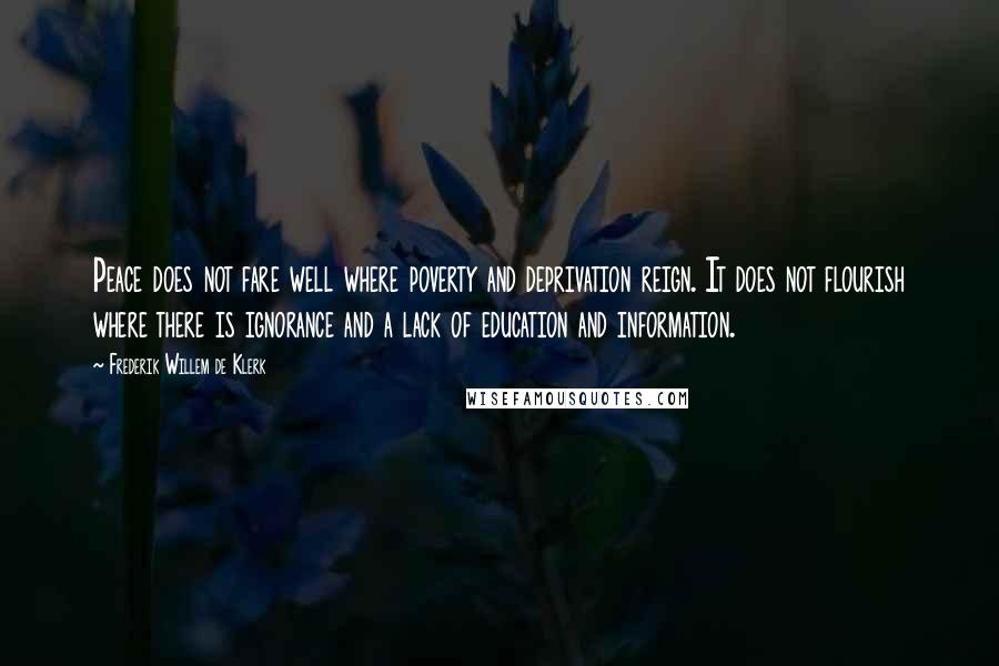 Frederik Willem De Klerk Quotes: Peace does not fare well where poverty and deprivation reign. It does not flourish where there is ignorance and a lack of education and information.