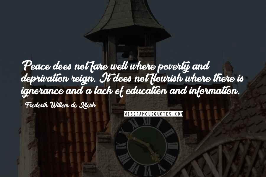 Frederik Willem De Klerk Quotes: Peace does not fare well where poverty and deprivation reign. It does not flourish where there is ignorance and a lack of education and information.