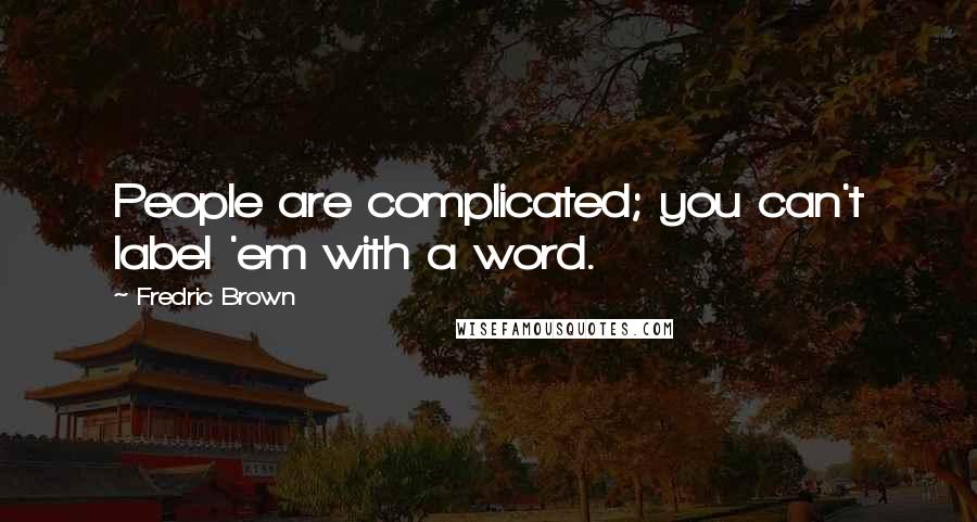 Fredric Brown Quotes: People are complicated; you can't label 'em with a word.