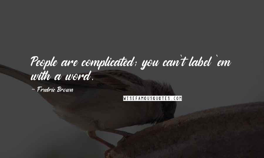 Fredric Brown Quotes: People are complicated; you can't label 'em with a word.