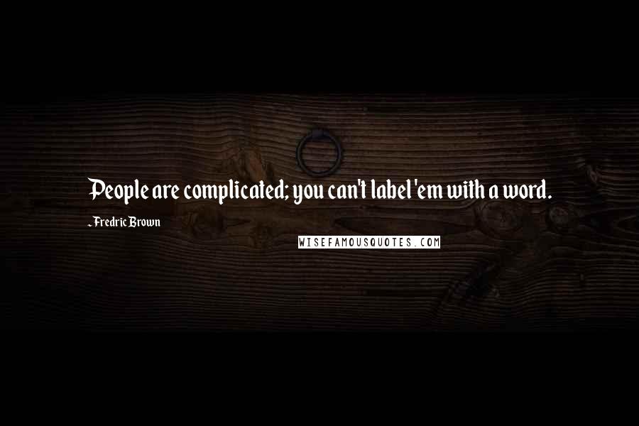 Fredric Brown Quotes: People are complicated; you can't label 'em with a word.