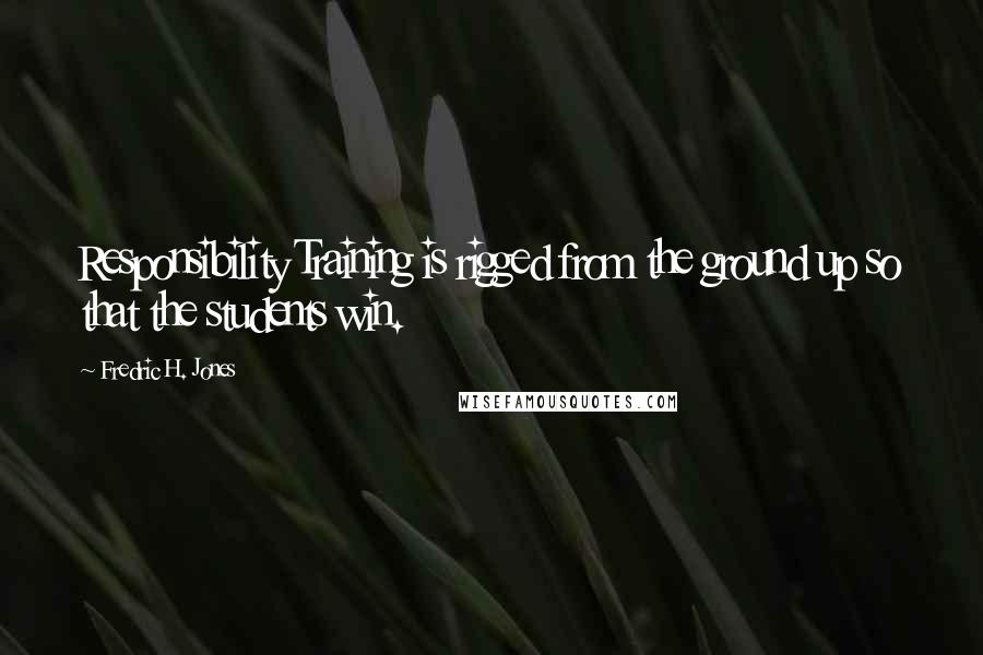 Fredric H. Jones Quotes: Responsibility Training is rigged from the ground up so that the students win.