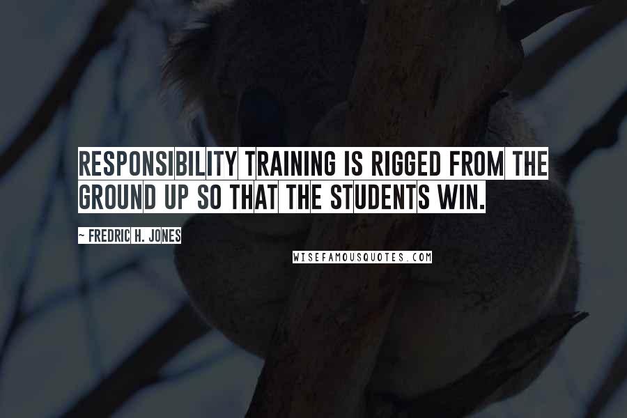 Fredric H. Jones Quotes: Responsibility Training is rigged from the ground up so that the students win.