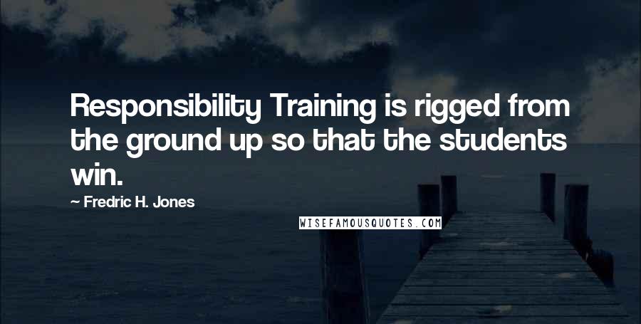 Fredric H. Jones Quotes: Responsibility Training is rigged from the ground up so that the students win.