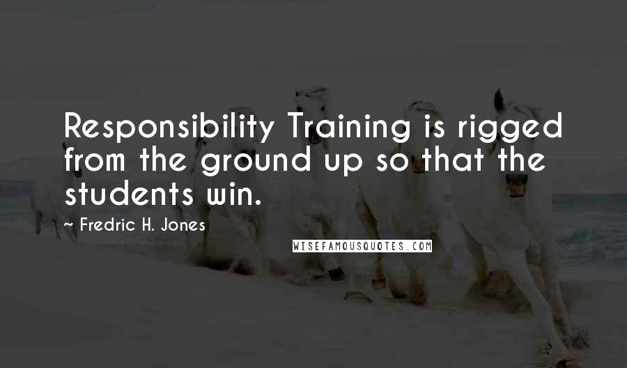 Fredric H. Jones Quotes: Responsibility Training is rigged from the ground up so that the students win.