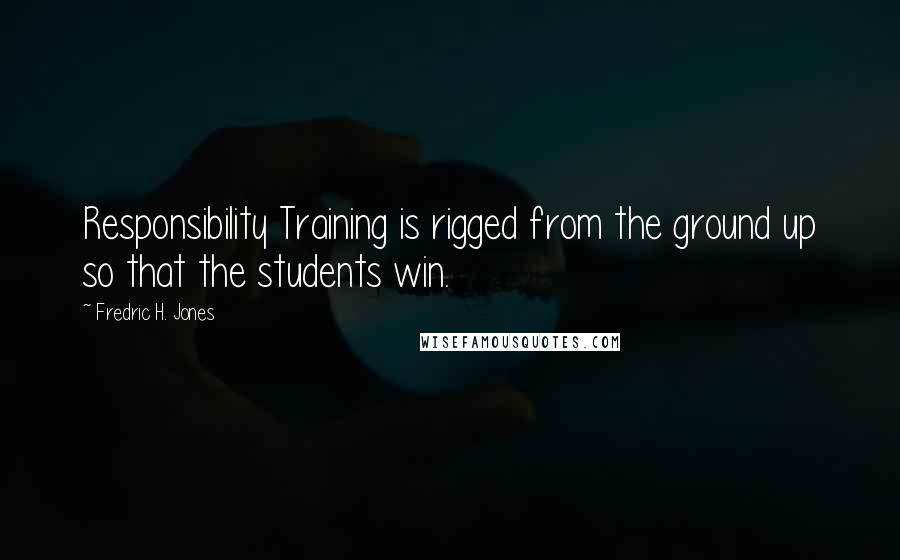 Fredric H. Jones Quotes: Responsibility Training is rigged from the ground up so that the students win.