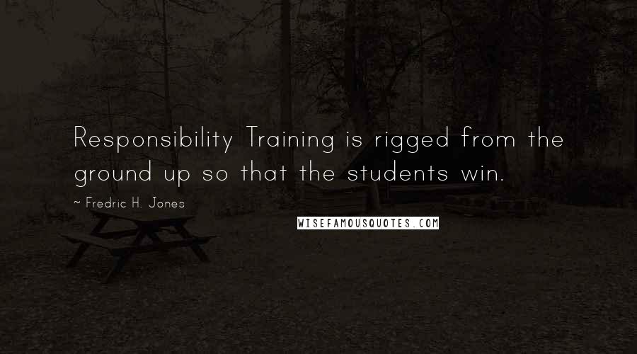 Fredric H. Jones Quotes: Responsibility Training is rigged from the ground up so that the students win.