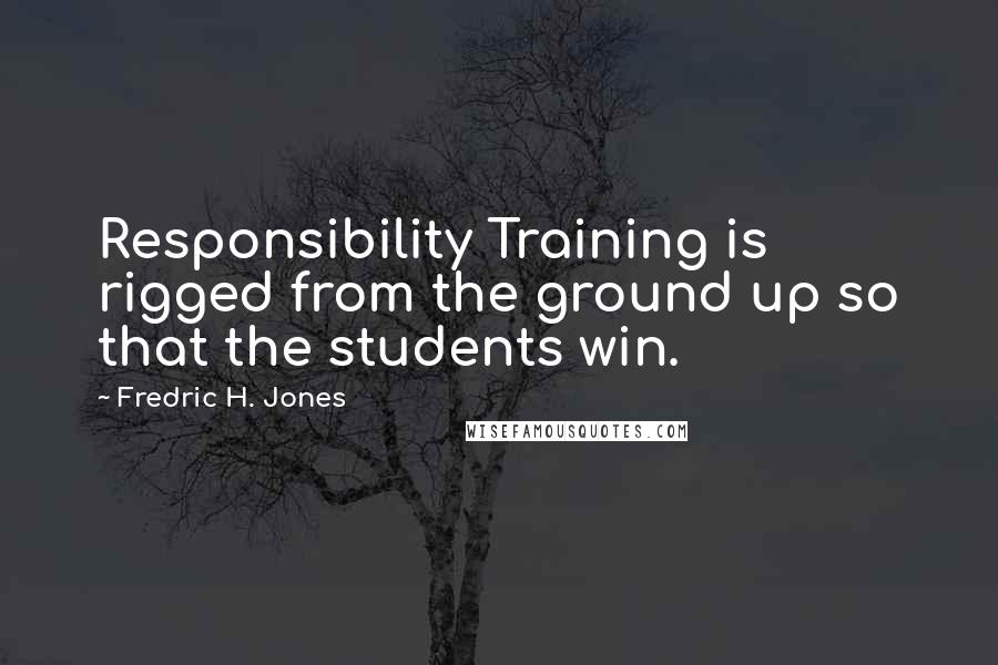 Fredric H. Jones Quotes: Responsibility Training is rigged from the ground up so that the students win.