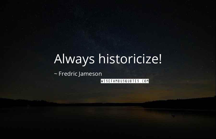 Fredric Jameson Quotes: Always historicize!