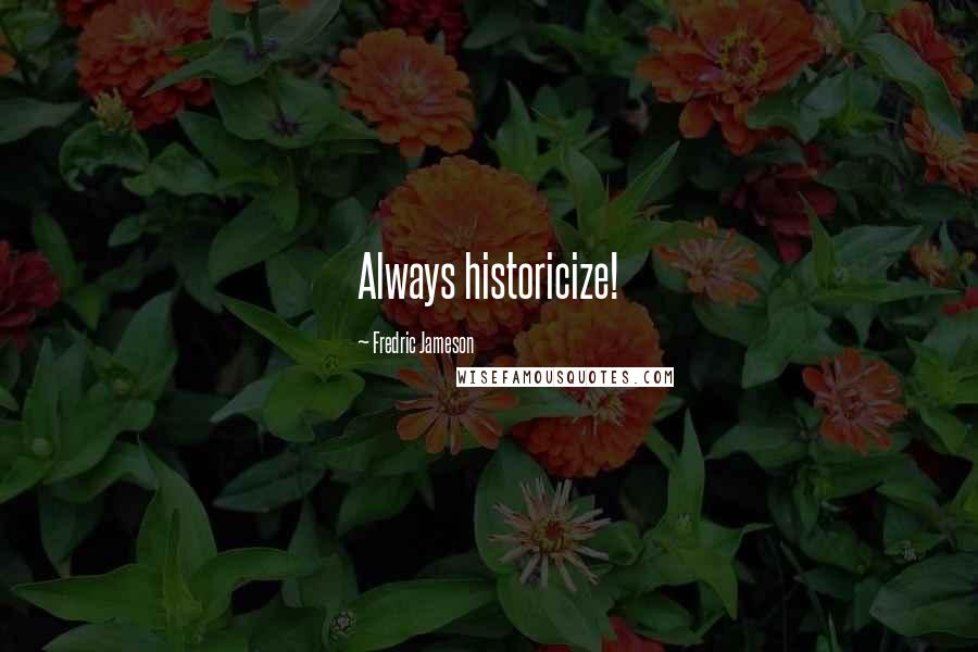 Fredric Jameson Quotes: Always historicize!