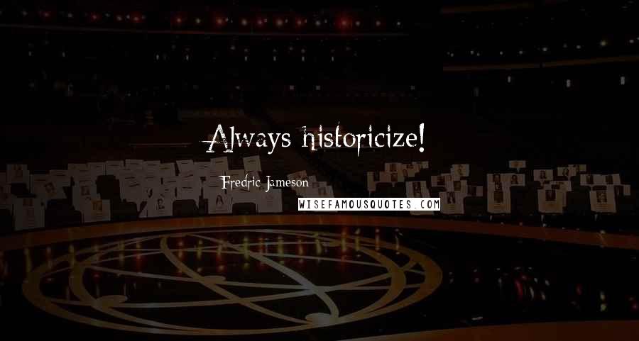 Fredric Jameson Quotes: Always historicize!