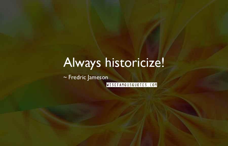 Fredric Jameson Quotes: Always historicize!