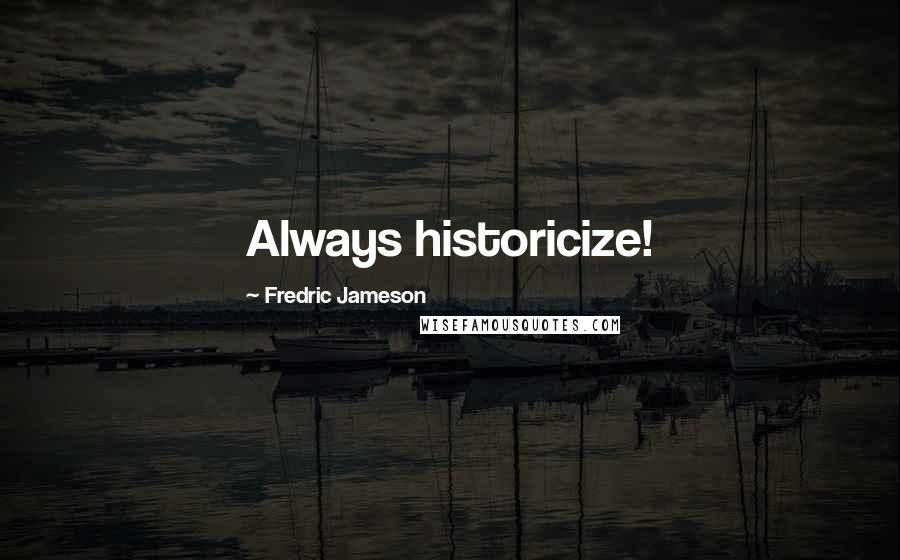 Fredric Jameson Quotes: Always historicize!